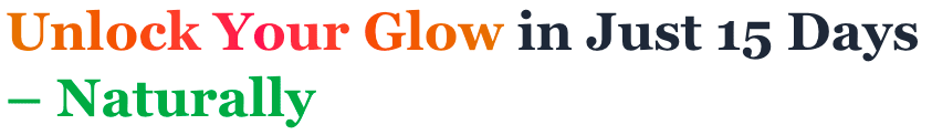 Unlock Your Glow in Just 15 Days – Naturally